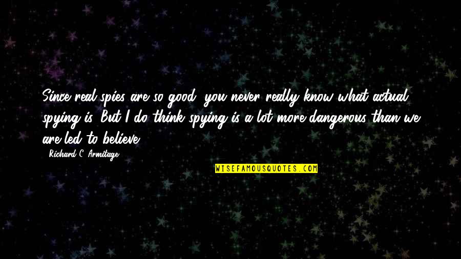 You Are What You Believe You Are Quotes By Richard C. Armitage: Since real spies are so good, you never You Are What You Believe You Are Quotes By Richard C. Armitage: Since real spies are so good, you never