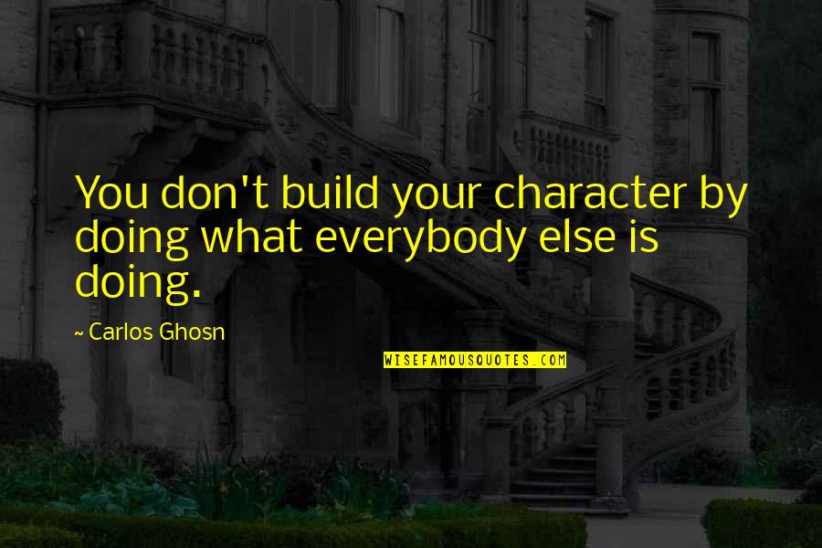 You Are What You Build Quotes By Carlos Ghosn: You don't build your character by doing what