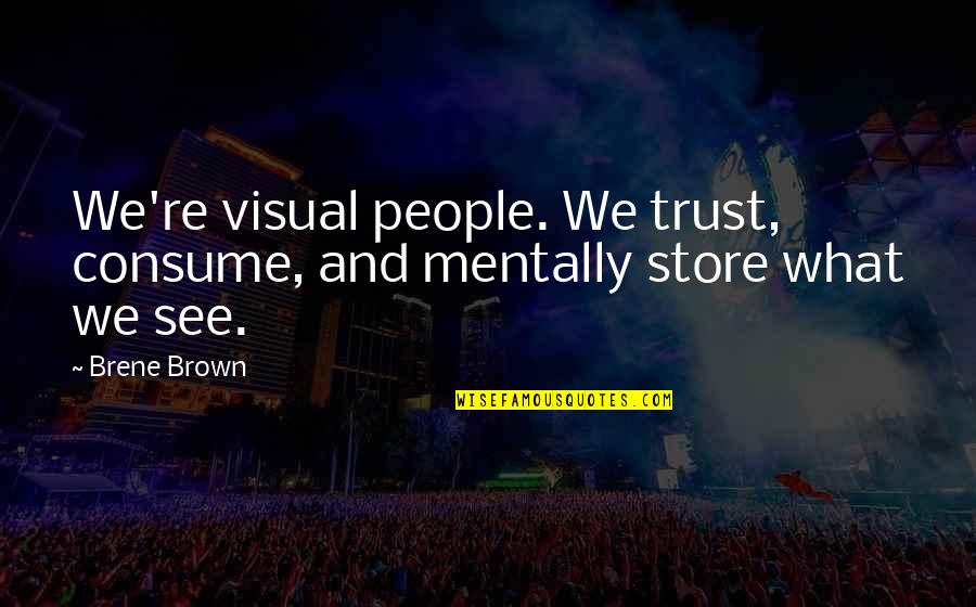 You Are What You Consume Quotes By Brene Brown: We're visual people. We trust, consume, and mentally