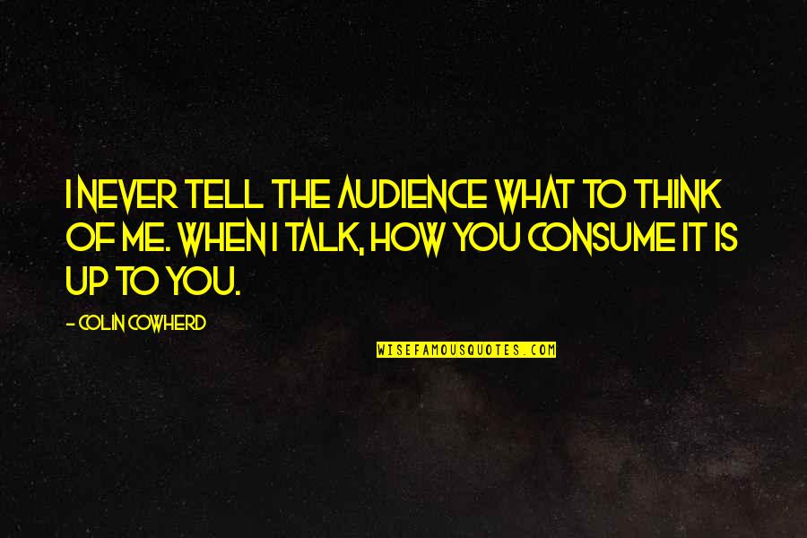 You Are What You Consume Quotes By Colin Cowherd: I never tell the audience what to think