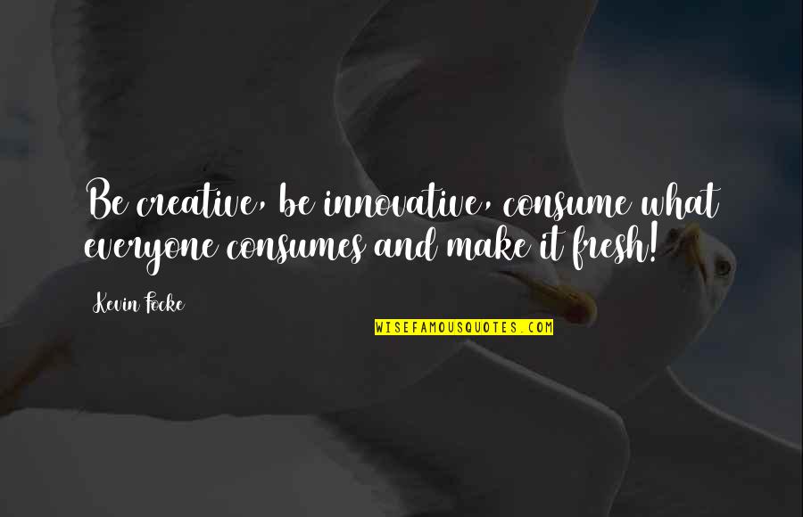 You Are What You Consume Quotes By Kevin Focke: Be creative, be innovative, consume what everyone consumes