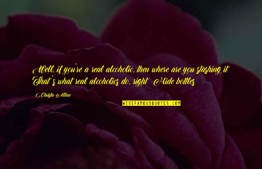 You Are What You Hide Quotes By Christa Allan: Well, if you're a real alcoholic, then where