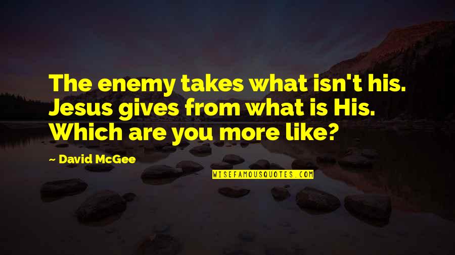 You Are What You Quotes By David McGee: The enemy takes what isn't his. Jesus gives You Are What You Quotes By David McGee: The enemy takes what isn't his. Jesus gives
