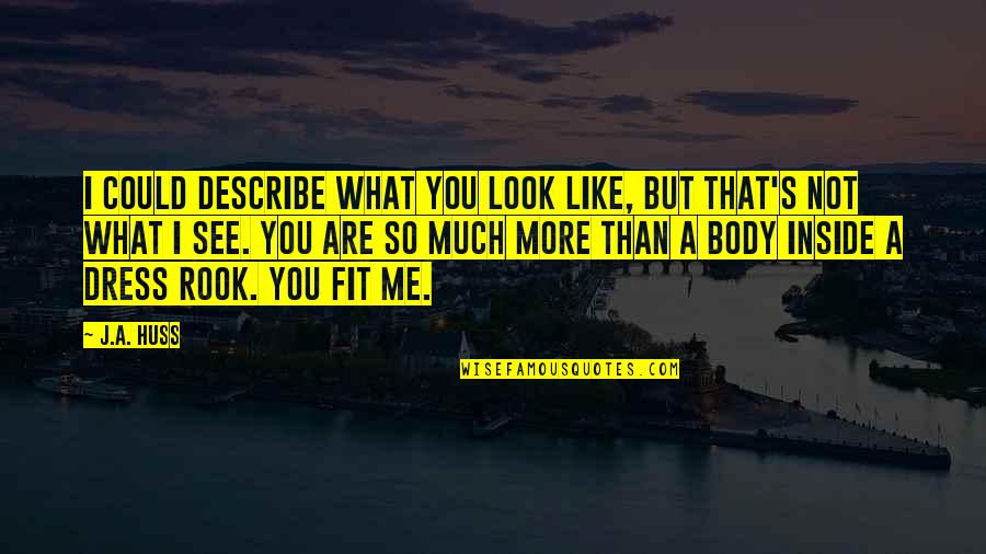 You Are What You See Quotes By J.A. Huss: I could describe what you look like, but