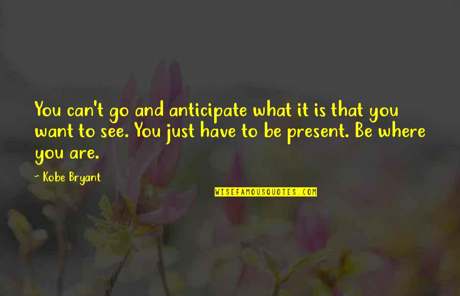 You Are What You See Quotes By Kobe Bryant: You can't go and anticipate what it is
