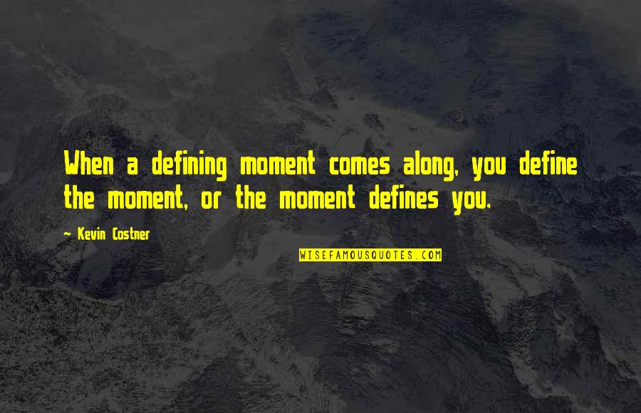 You Are What You Think About All Day Quote Quotes By Kevin Costner: When a defining moment comes along, you define You Are What You Think About All Day Quote Quotes By Kevin Costner: When a defining moment comes along, you define