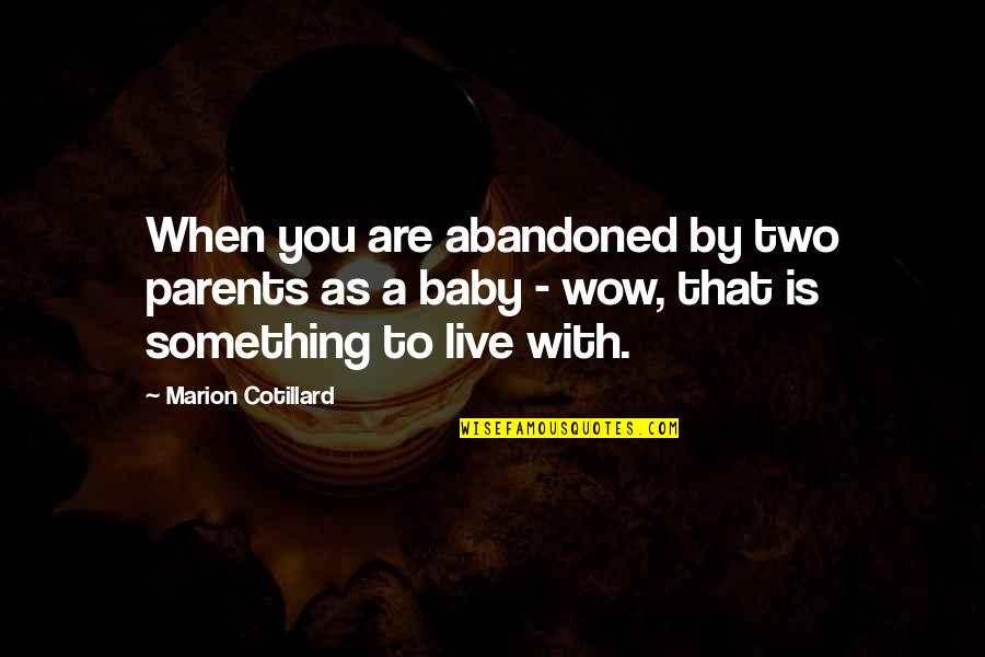 You Are What You Think About All Day Quote Quotes By Marion Cotillard: When you are abandoned by two parents as You Are What You Think About All Day Quote Quotes By Marion Cotillard: When you are abandoned by two parents as