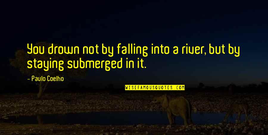 You Are What You Think About All Day Quote Quotes By Paulo Coelho: You drown not by falling into a river,