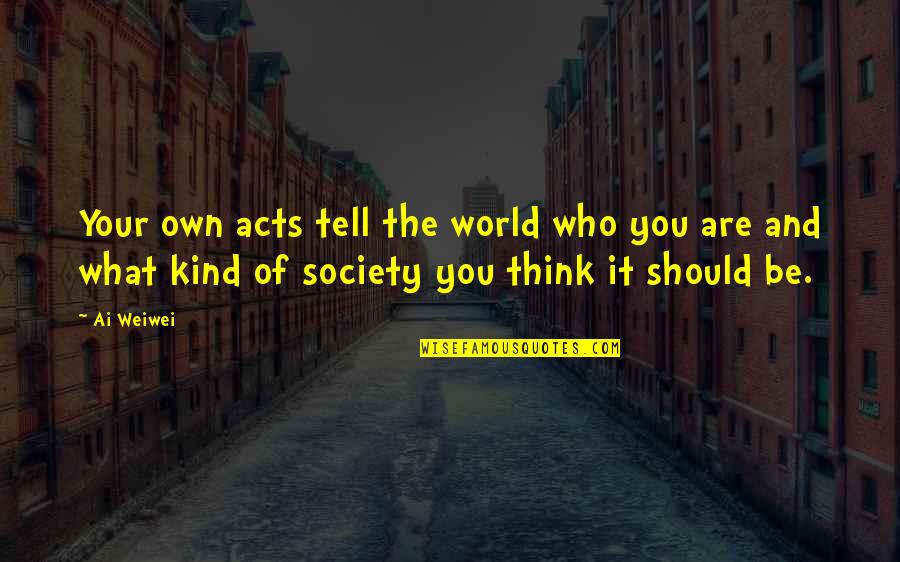 You Are What You Think Of Quotes By Ai Weiwei: Your own acts tell the world who you
