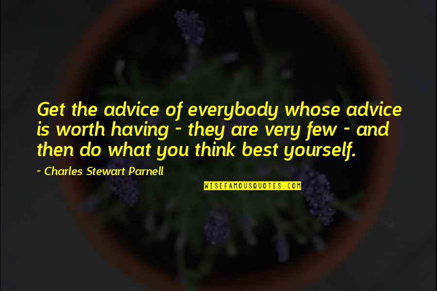 You Are What You Think Of Quotes By Charles Stewart Parnell: Get the advice of everybody whose advice is