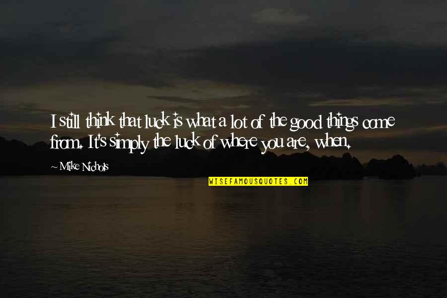 You Are What You Think Of Quotes By Mike Nichols: I still think that luck is what a You Are What You Think Of Quotes By Mike Nichols: I still think that luck is what a