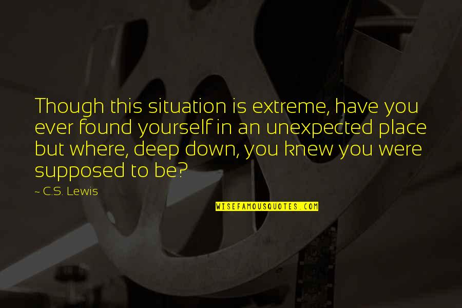 You Are Where You Are Supposed To Be Quotes By C.S. Lewis: Though this situation is extreme, have you ever You Are Where You Are Supposed To Be Quotes By C.S. Lewis: Though this situation is extreme, have you ever