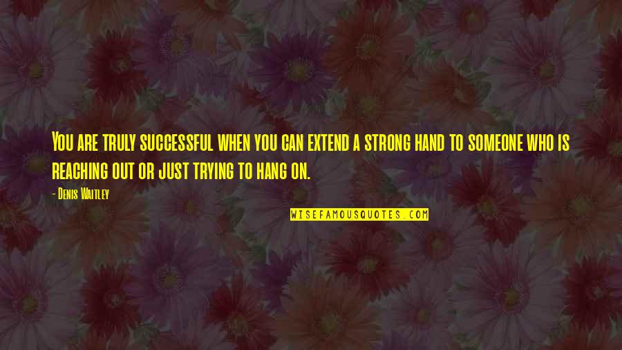 You Are Who You Hang Out With Quotes By Denis Waitley: You are truly successful when you can extend