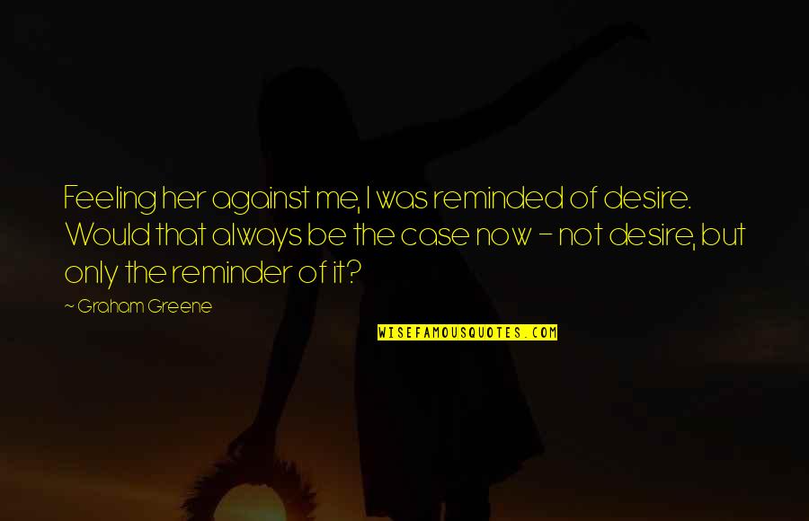 You Are With Me Or Against Me Quotes By Graham Greene: Feeling her against me, I was reminded of