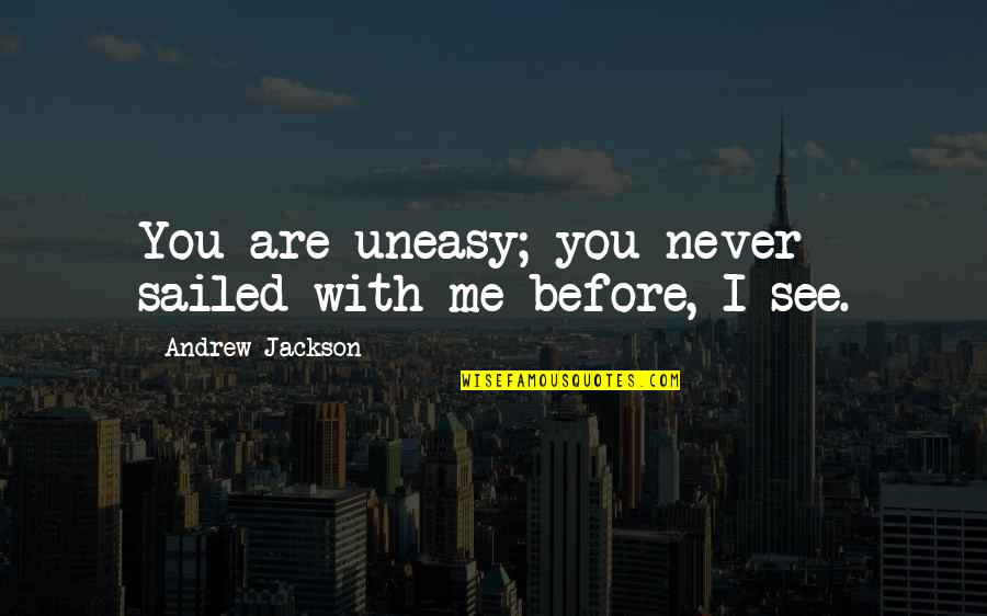 You Are With Me Quotes By Andrew Jackson: You are uneasy; you never sailed with me