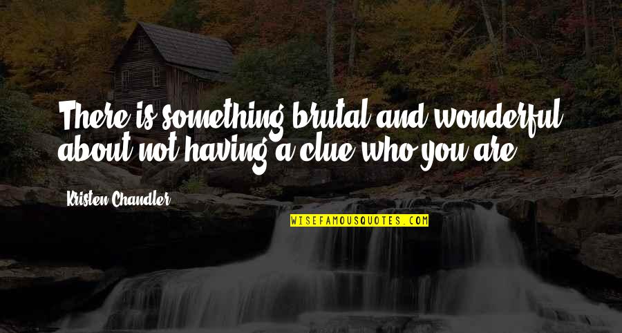 You Are Wonderful Quotes By Kristen Chandler: There is something brutal and wonderful about not