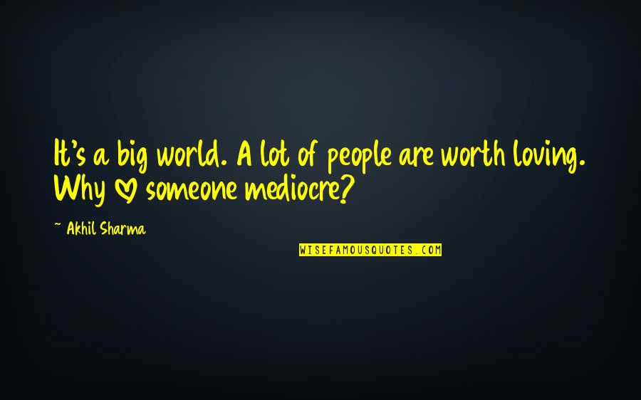 You Are Worth A Lot Quotes By Akhil Sharma: It's a big world. A lot of people
