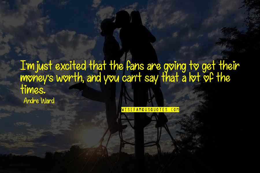 You Are Worth A Lot Quotes By Andre Ward: I'm just excited that the fans are going You Are Worth A Lot Quotes By Andre Ward: I'm just excited that the fans are going