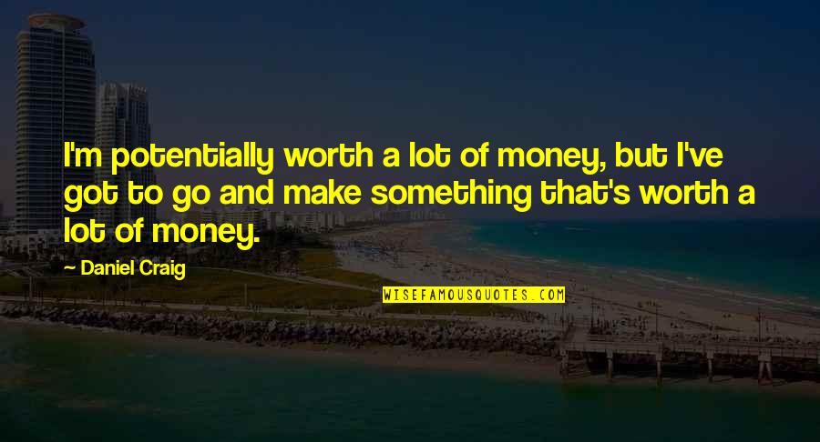 You Are Worth A Lot Quotes By Daniel Craig: I'm potentially worth a lot of money, but You Are Worth A Lot Quotes By Daniel Craig: I'm potentially worth a lot of money, but