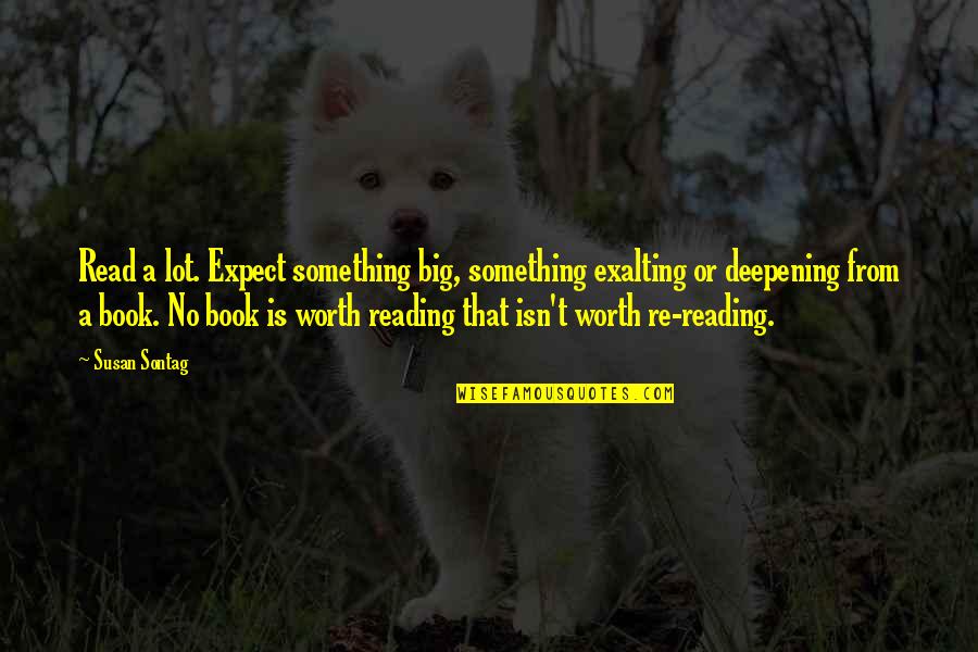 You Are Worth A Lot Quotes By Susan Sontag: Read a lot. Expect something big, something exalting You Are Worth A Lot Quotes By Susan Sontag: Read a lot. Expect something big, something exalting