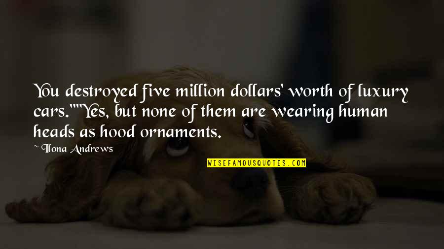 You Are Worth A Million Quotes By Ilona Andrews: You destroyed five million dollars' worth of luxury You Are Worth A Million Quotes By Ilona Andrews: You destroyed five million dollars' worth of luxury