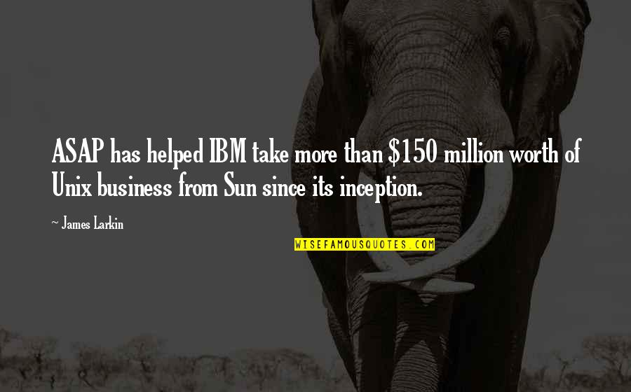 You Are Worth A Million Quotes By James Larkin: ASAP has helped IBM take more than $150 You Are Worth A Million Quotes By James Larkin: ASAP has helped IBM take more than $150