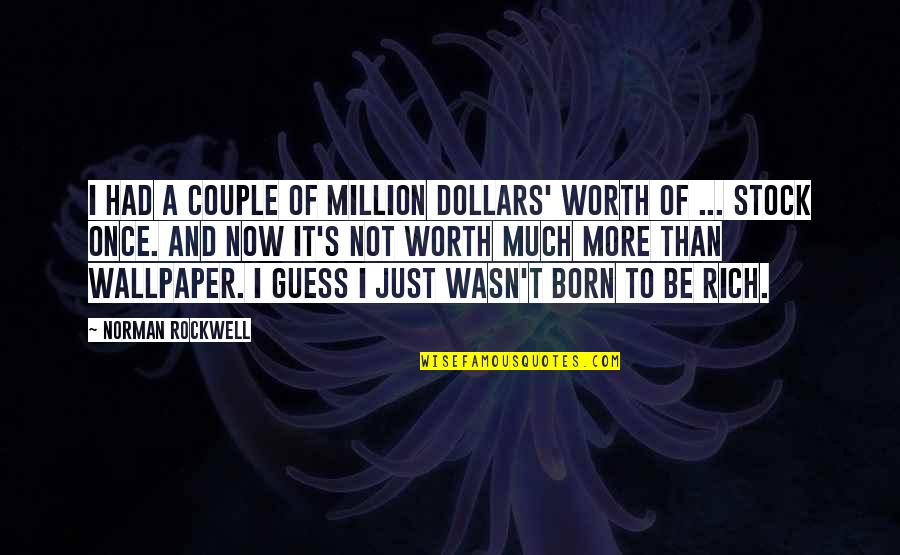 You Are Worth A Million Quotes By Norman Rockwell: I had a couple of million dollars' worth You Are Worth A Million Quotes By Norman Rockwell: I had a couple of million dollars' worth