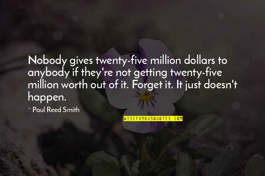 You Are Worth A Million Quotes By Paul Reed Smith: Nobody gives twenty-five million dollars to anybody if You Are Worth A Million Quotes By Paul Reed Smith: Nobody gives twenty-five million dollars to anybody if