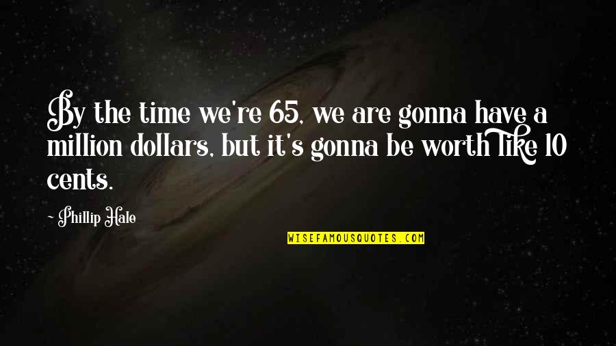 You Are Worth A Million Quotes By Phillip Hale: By the time we're 65, we are gonna