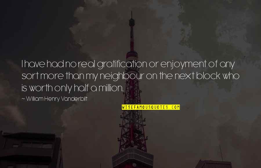 You Are Worth A Million Quotes By William Henry Vanderbilt: I have had no real gratification or enjoyment You Are Worth A Million Quotes By William Henry Vanderbilt: I have had no real gratification or enjoyment