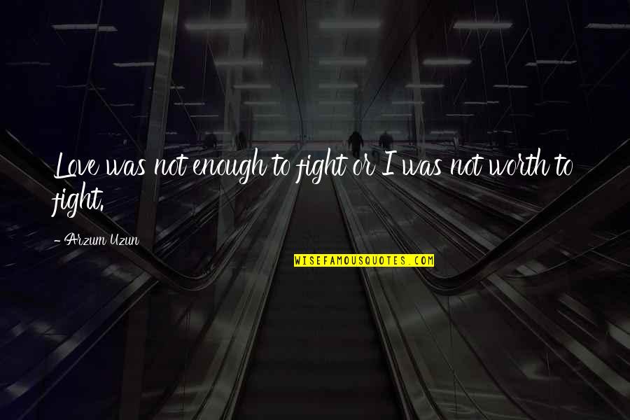 You Are Worth Fighting For Quotes By Arzum Uzun: Love was not enough to fight or I