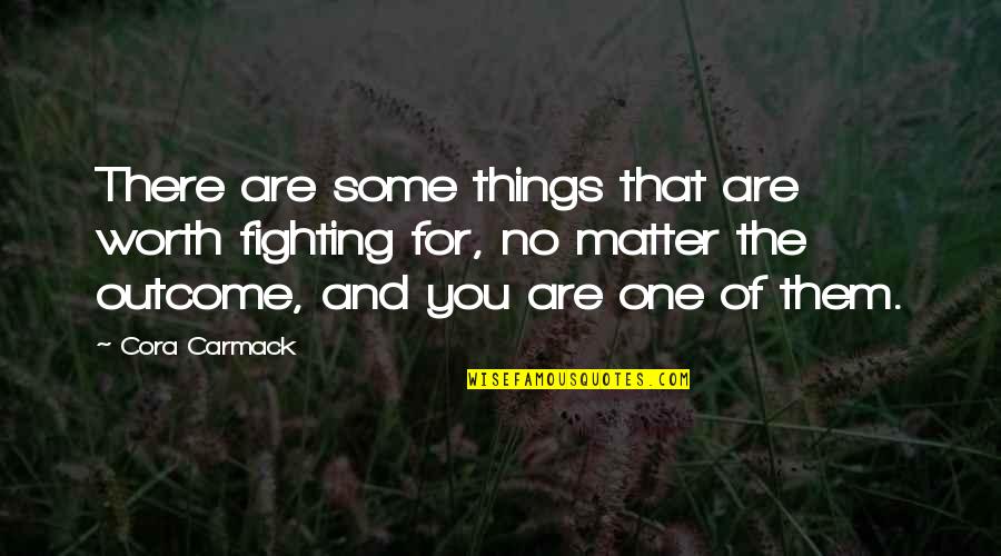 You Are Worth Fighting For Quotes By Cora Carmack: There are some things that are worth fighting You Are Worth Fighting For Quotes By Cora Carmack: There are some things that are worth fighting
