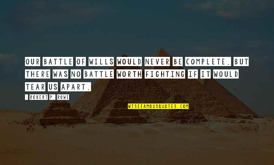 You Are Worth Fighting For Quotes By Robert P. Rowe: Our battle of wills would never be complete. You Are Worth Fighting For Quotes By Robert P. Rowe: Our battle of wills would never be complete.