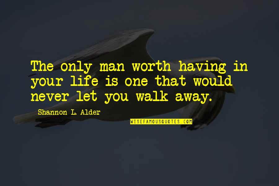 You Are Worth Fighting For Quotes By Shannon L. Alder: The only man worth having in your life You Are Worth Fighting For Quotes By Shannon L. Alder: The only man worth having in your life