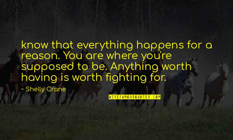 You Are Worth Fighting For Quotes By Shelly Crane: know that everything happens for a reason. You You Are Worth Fighting For Quotes By Shelly Crane: know that everything happens for a reason. You