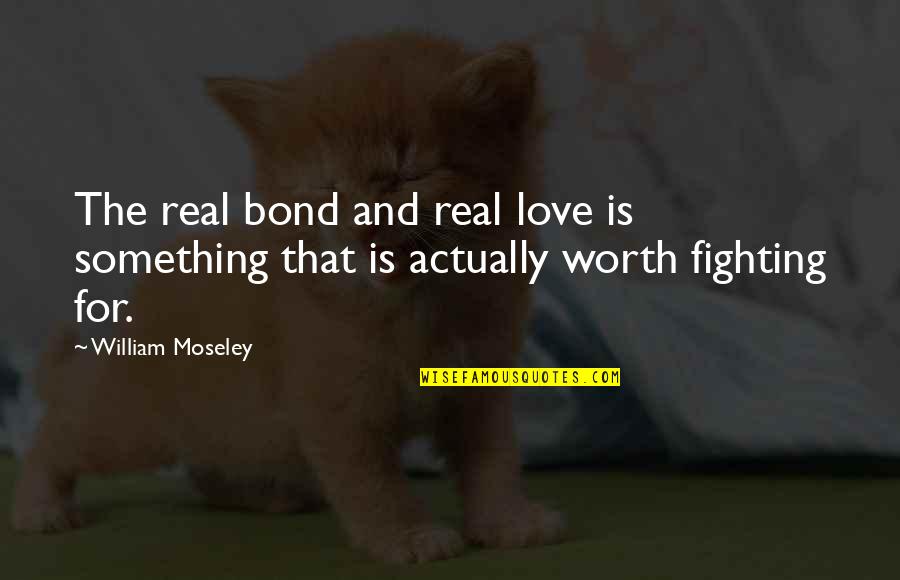 You Are Worth Fighting For Quotes By William Moseley: The real bond and real love is something