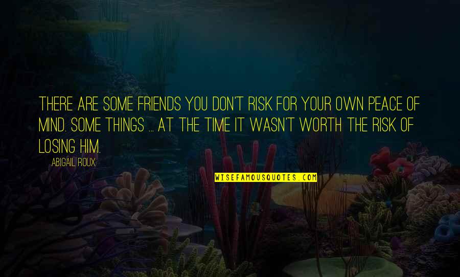 You Are Worth It Quotes By Abigail Roux: There are some friends you don't risk for You Are Worth It Quotes By Abigail Roux: There are some friends you don't risk for
