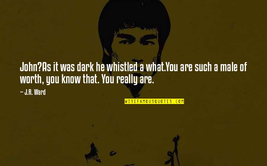 You Are Worth It Quotes By J.R. Ward: John?As it was dark he whistled a what.You You Are Worth It Quotes By J.R. Ward: John?As it was dark he whistled a what.You
