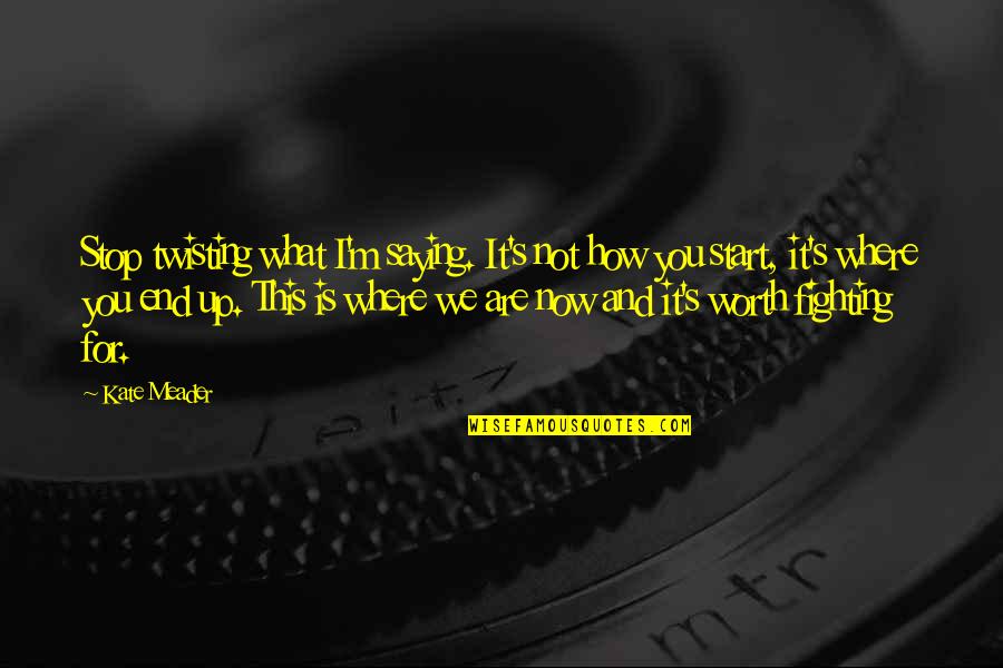 You Are Worth It Quotes By Kate Meader: Stop twisting what I'm saying. It's not how You Are Worth It Quotes By Kate Meader: Stop twisting what I'm saying. It's not how