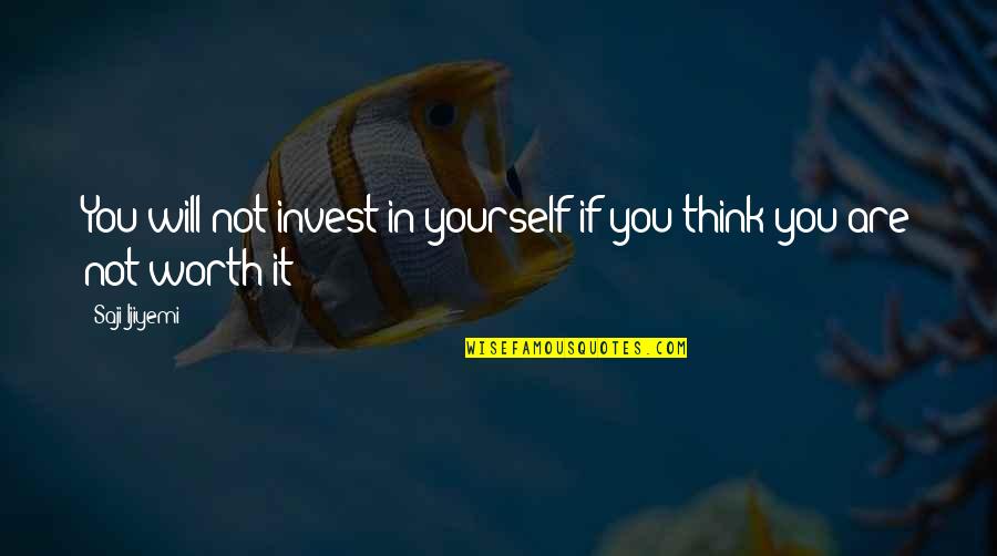 You Are Worth It Quotes By Saji Ijiyemi: You will not invest in yourself if you