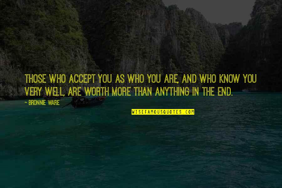 You Are Worth More Quotes By Bronnie Ware: Those who accept you as who you are,