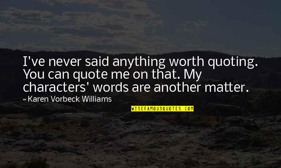 You Are Worth Quote Quotes By Karen Vorbeck Williams: I've never said anything worth quoting. You can