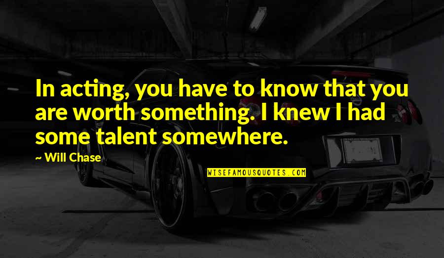 You Are Worth Quotes By Will Chase: In acting, you have to know that you You Are Worth Quotes By Will Chase: In acting, you have to know that you