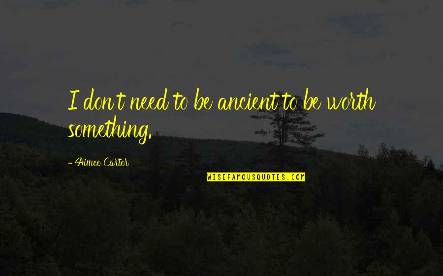 You Are Worth Something Quotes By Aimee Carter: I don't need to be ancient to be