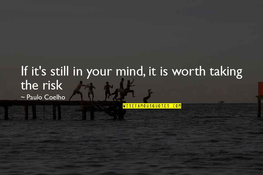 You Are Worth The Risk Quotes By Paulo Coelho: If it's still in your mind, it is