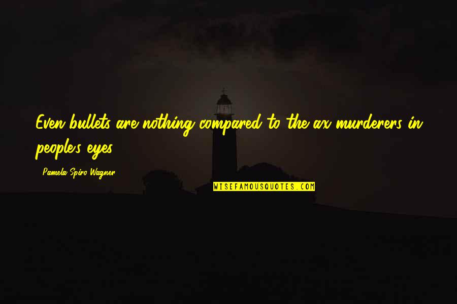 You Are Worthless Book Quotes By Pamela Spiro Wagner: Even bullets are nothing compared to the ax