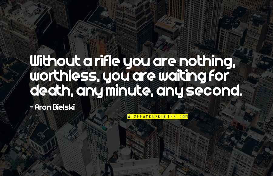 You Are Worthless Quotes By Aron Bielski: Without a rifle you are nothing, worthless, you You Are Worthless Quotes By Aron Bielski: Without a rifle you are nothing, worthless, you