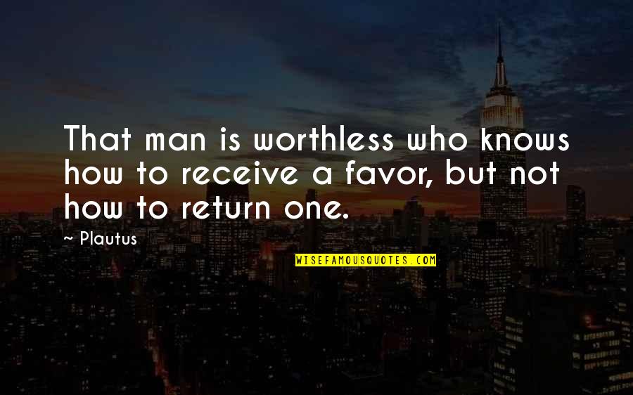 You Are Worthless Quotes By Plautus: That man is worthless who knows how to