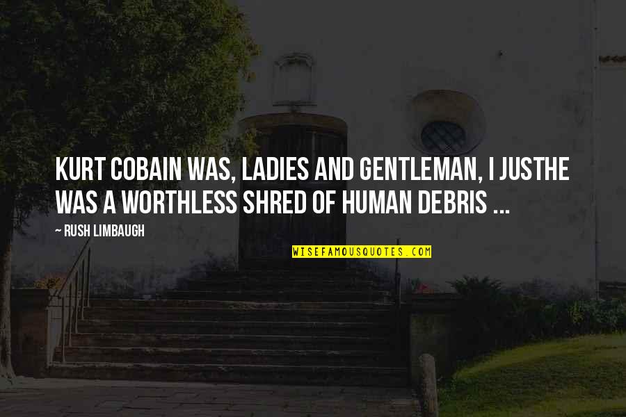 You Are Worthless Quotes By Rush Limbaugh: Kurt Cobain was, ladies and gentleman, I justhe