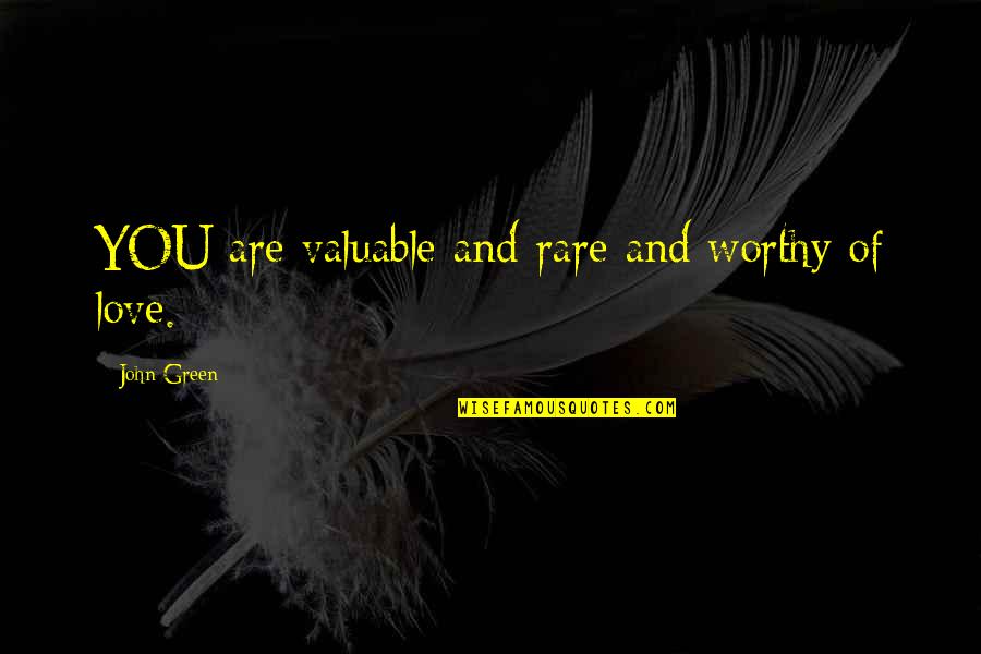 You Are Worthy Love Quotes By John Green: YOU are valuable and rare and worthy of You Are Worthy Love Quotes By John Green: YOU are valuable and rare and worthy of